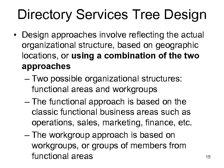 Directory Services Tree Design • Design approaches involve reflecting the actual organizational structure, based