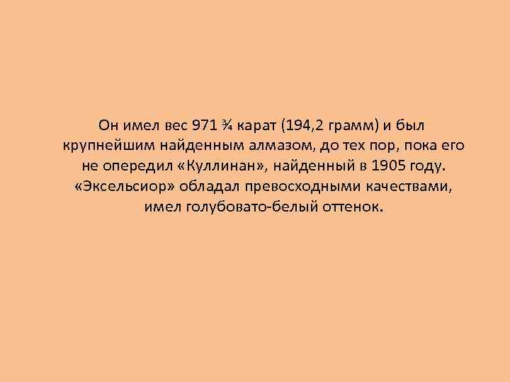  Он имел вес 971 ¾ карат (194, 2 грамм) и был крупнейшим найденным