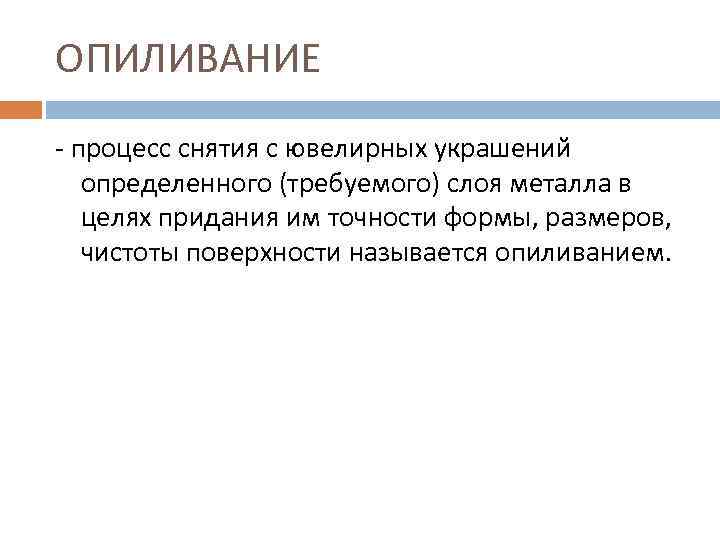 ОПИЛИВАНИЕ - процесс снятия с ювелирных украшений определенного (требуемого) слоя металла в целях придания