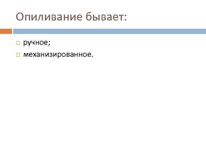 Опиливание бывает: ручное; механизированное. 