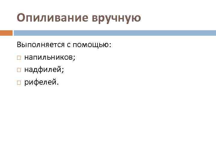 Опиливание вручную Выполняется с помощью: напильников; надфилей; рифелей. 