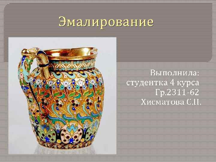 Эмалирование Выполнила: студентка 4 курса Гр. 2311 -62 Хисматова С. Н. 
