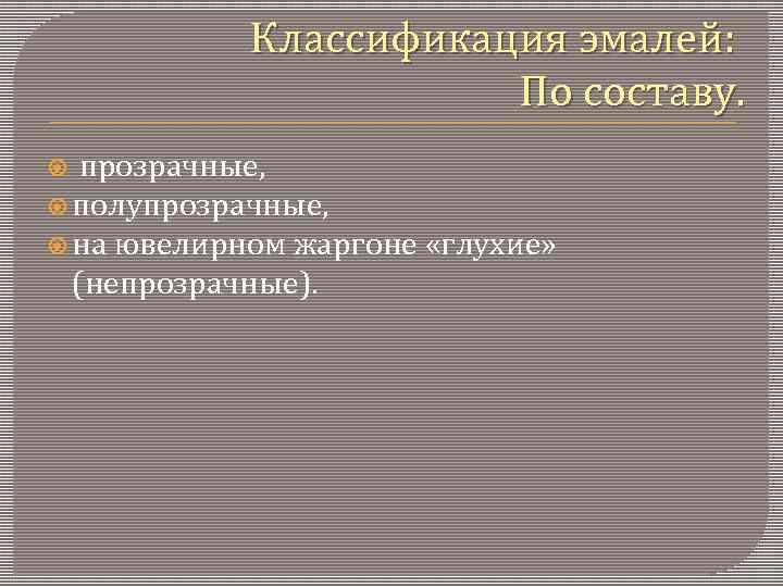 Классификация эмалей: По составу. прозрачные, полупрозрачные, на ювелирном жаргоне «глухие» (непрозрачные). 