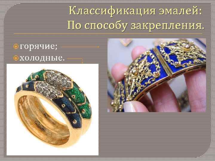 Классификация эмалей: По способу закрепления. горячие; холодные. 