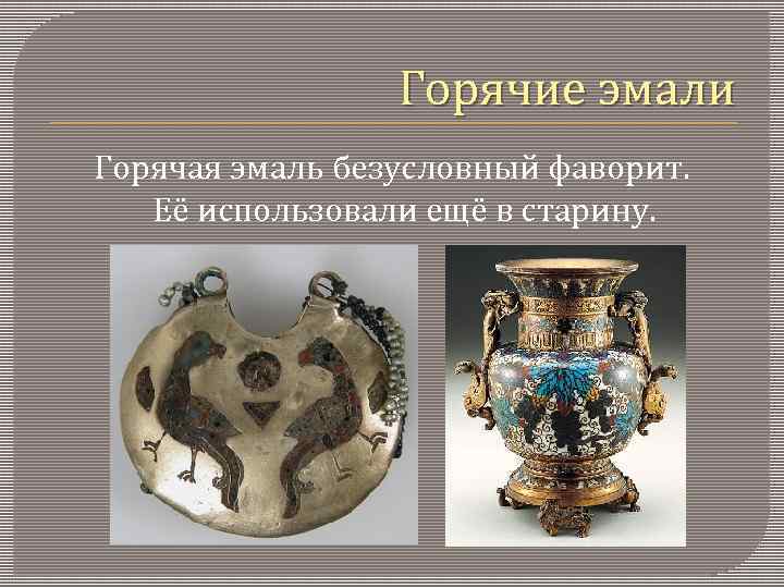 Горячие эмали Горячая эмаль безусловный фаворит. Её использовали ещё в старину. 