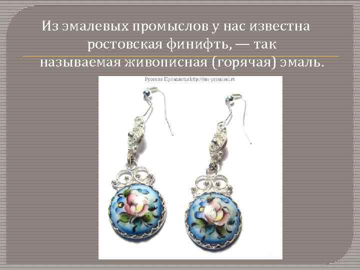 Из эмалевых промыслов у нас известна ростовская финифть, — так называемая живописная (горячая) эмаль.