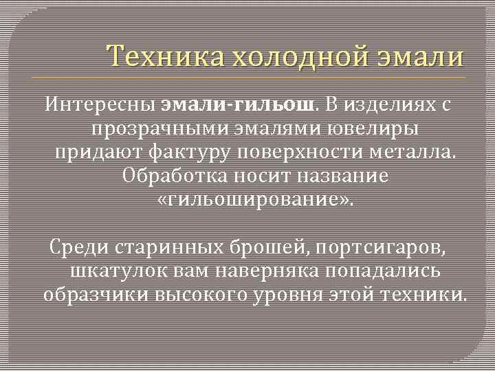 Техника холодной эмали Интересны эмали-гильош. В изделиях с прозрачными эмалями ювелиры придают фактуру поверхности