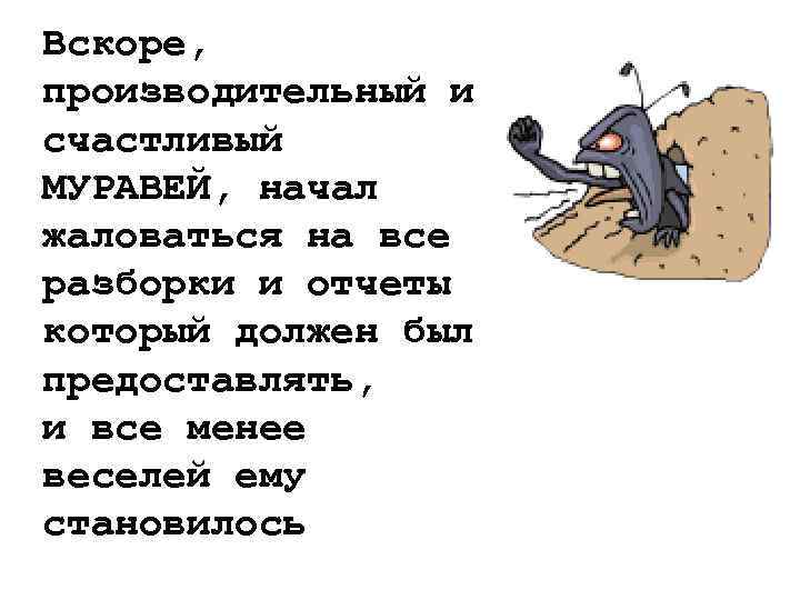 Вскоре, производительный и счастливый МУРАВЕЙ, начал жаловаться на все разборки и отчеты который должен