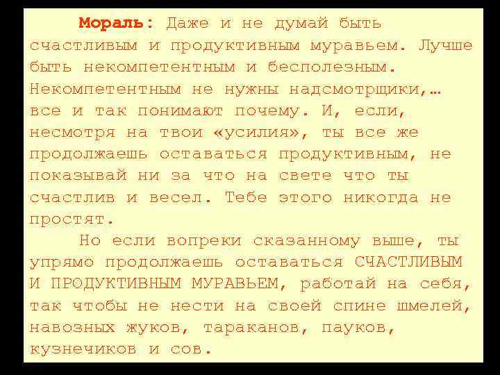 Мораль: Даже и не думай быть счастливым и продуктивным муравьем. Лучше быть некомпетентным и