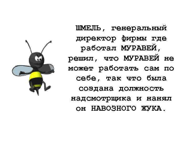 ШМЕЛЬ, генеральный директор фирмы где работал МУРАВЕЙ, решил, что МУРАВЕЙ не может работать сам