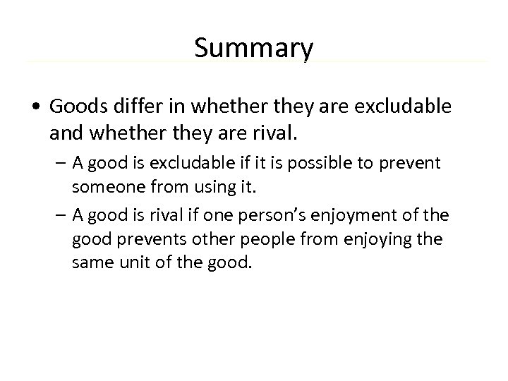 Summary • Goods differ in whether they are excludable and whether they are rival.