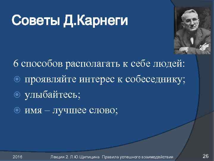 Советы Д. Карнеги 6 способов располагать к себе людей: проявляйте интерес к собеседнику; улыбайтесь;