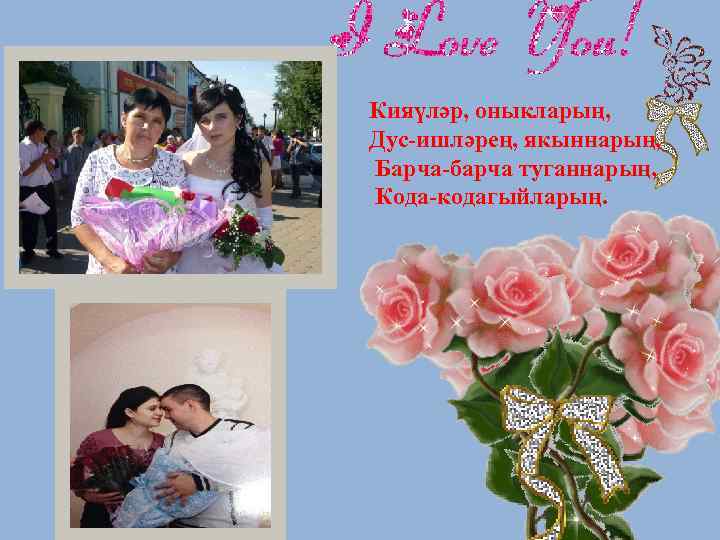 Кияүләр, оныкларың, Дус-ишләрең, якыннарың, Барча-барча туганнарың, Кода-кодагыйларың. 