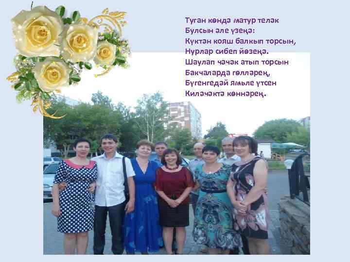 Туган көндә матур теләк Булсын әле үзеңә: Күктән кояш балкып торсын, Нурлар сибеп йөзеңә.