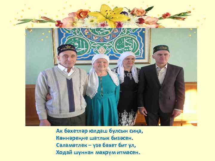 Ак бәхетләр юлдаш булсын сиңа, Көннәреңне шатлык бизәсен. Сәламәтлек – үзе бәхет бит ул,