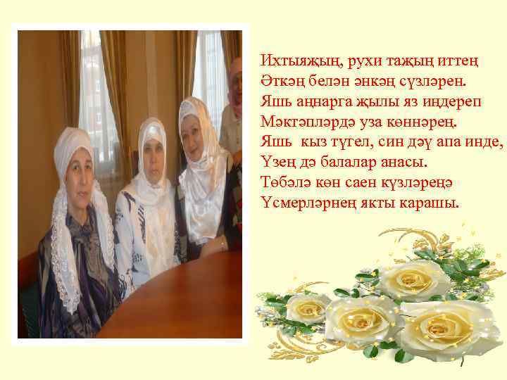  Ихтыяҗың, рухи таҗың иттең Әткәң белән әнкәң сүзләрен. Яшь аңнарга җылы яз иңдереп