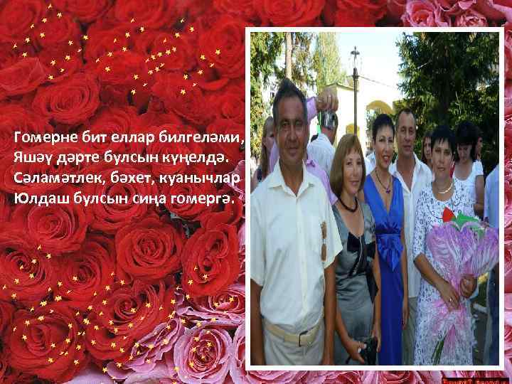 Гомерне бит еллар билгеләми, Яшәү дәрте булсын күңелдә. Сәламәтлек, бәхет, куанычлар Юлдаш булсын сиңа