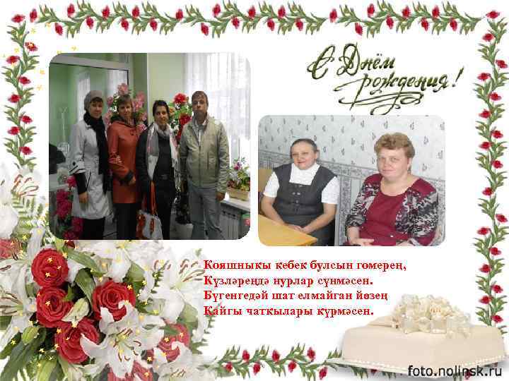 Кояшныкы кебек булсын гомерең, Күзләреңдә нурлар сүнмәсен. Бүгенгедәй шат елмайган йөзең Кайгы чаткылары күрмәсен.