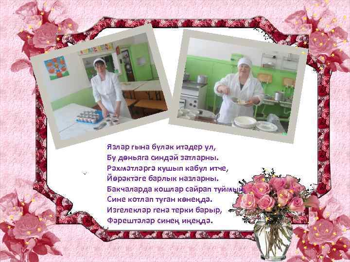 Язлар гына бүләк итәдер ул, Бу дөньяга синдәй затларны. Рәхмәтләргә кушып кабул итче, Йөрәктәге