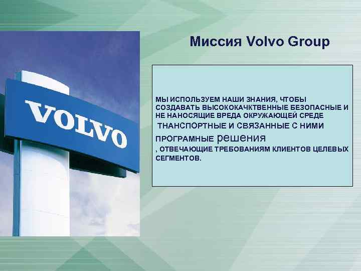 Миссия Volvo Group МЫ ИСПОЛЬЗУЕМ НАШИ ЗНАНИЯ, ЧТОБЫ СОЗДАВАТЬ ВЫСОКОКАЧКТВЕННЫЕ БЕЗОПАСНЫЕ И НЕ НАНОСЯЩИЕ