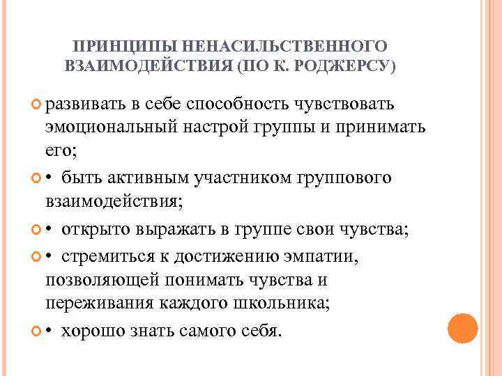 ПРИНЦИПЫ НЕНАСИЛЬСТВЕННОГО ВЗАИМОДЕЙСТВИЯ (ПО К. РОДЖЕРСУ) развивать в себе способность чувствовать эмоциональный настрой группы