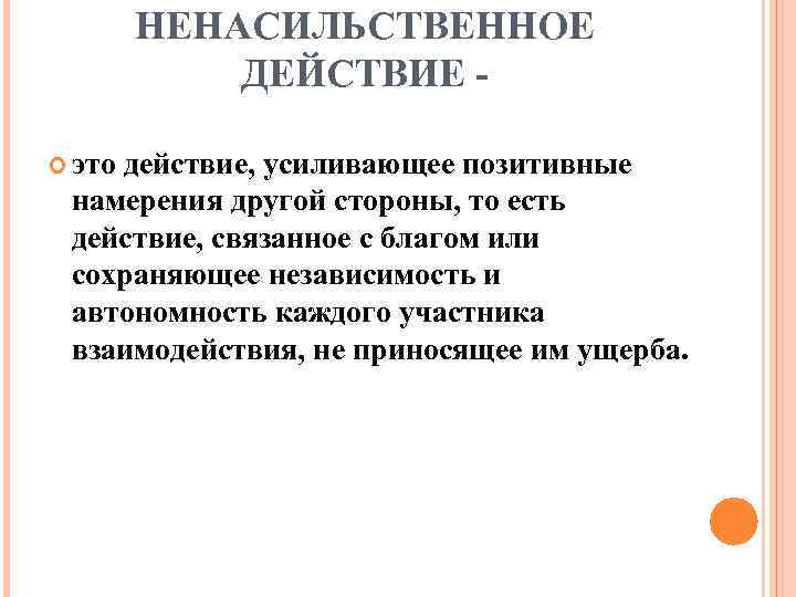 НЕНАСИЛЬСТВЕННОЕ ДЕЙСТВИЕ это действие, усиливающее позитивные намерения другой стороны, то есть действие, связанное с