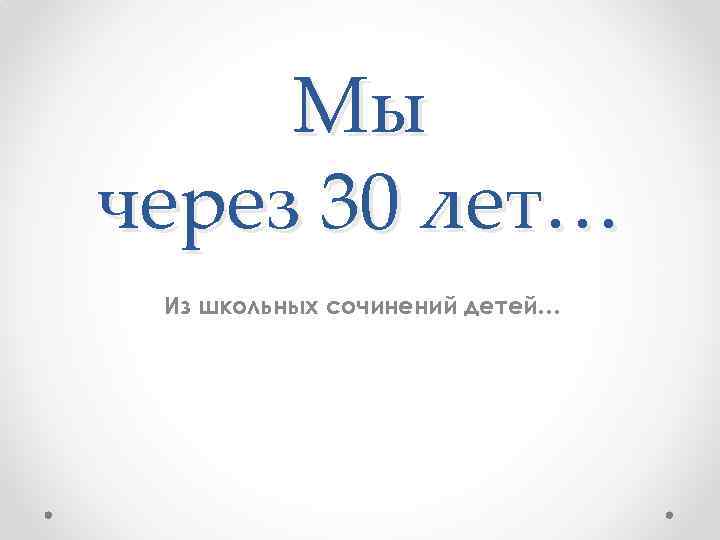 Мы через 30 лет… Из школьных сочинений детей… 