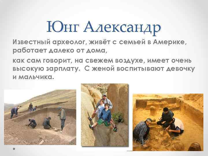 Юнг Александр Известный археолог, живёт с семьей в Америке, работает далеко от дома, как