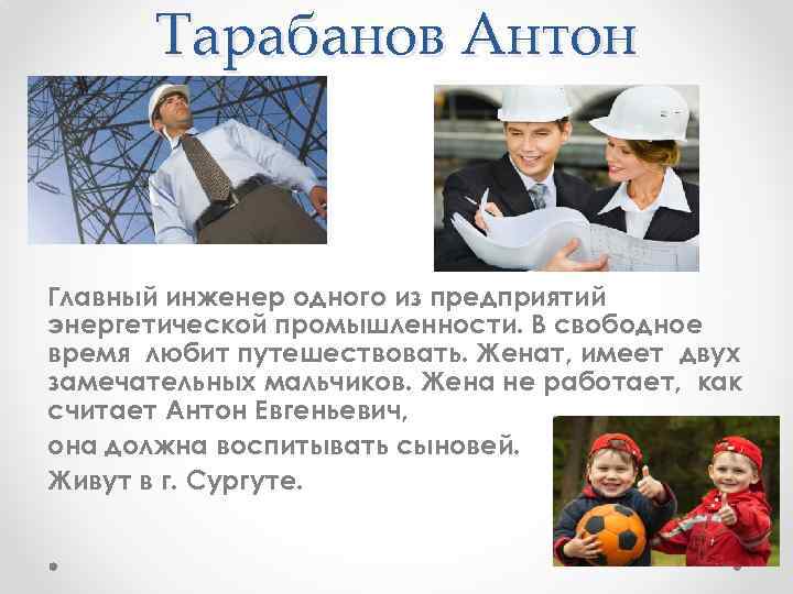 Тарабанов Антон Главный инженер одного из предприятий энергетической промышленности. В свободное время любит путешествовать.