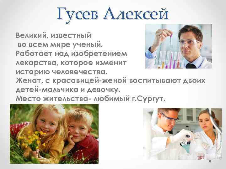 Гусев Алексей Великий, известный во всем мире ученый. Работает над изобретением лекарства, которое изменит