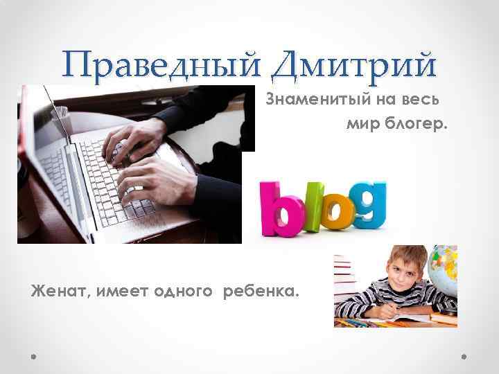 Праведный Дмитрий • • Знаменитый на весь мир блогер. Женат, имеет одного ребенка. 