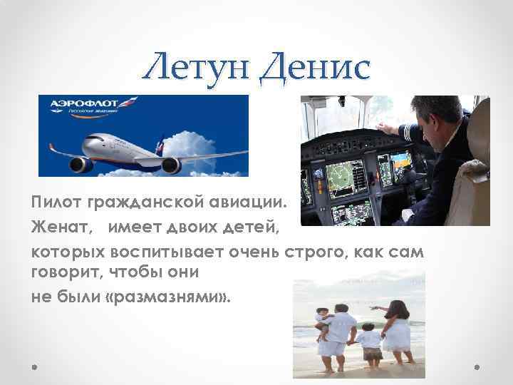 Летун Денис Пилот гражданской авиации. Женат, имеет двоих детей, которых воспитывает очень строго, как