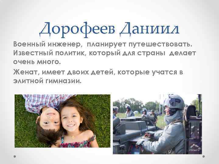 Дорофеев Даниил Военный инженер, планирует путешествовать. Известный политик, который для страны делает очень много.