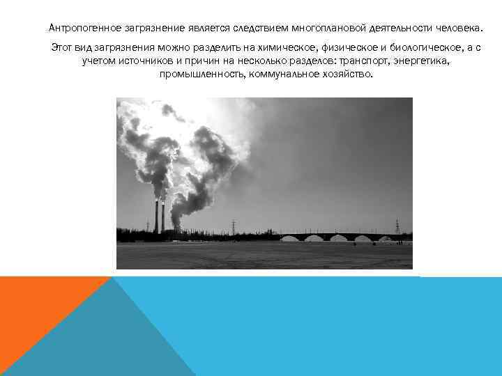 Антропогенное загрязнение является следствием многоплановой деятельности человека. Этот вид загрязнения можно разделить на химическое,