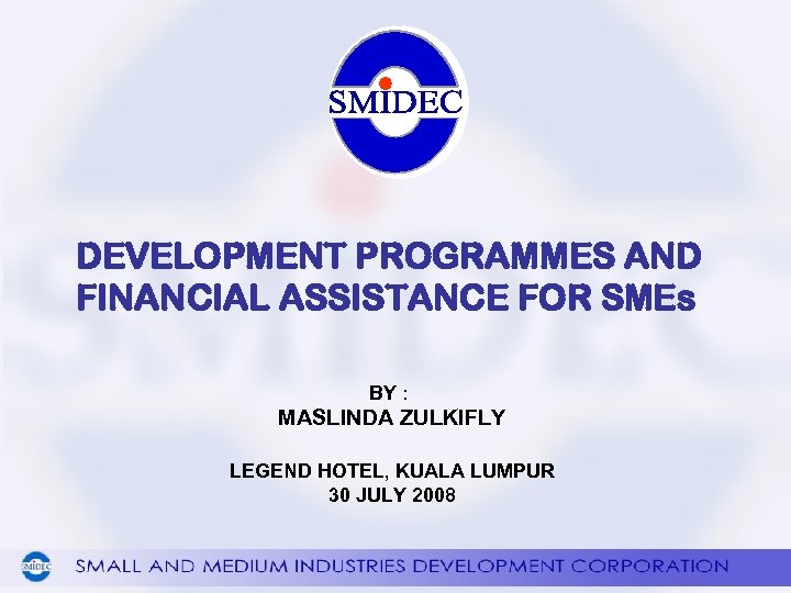 DEVELOPMENT PROGRAMMES AND FINANCIAL ASSISTANCE FOR SMEs BY : MASLINDA ZULKIFLY LEGEND HOTEL, KUALA