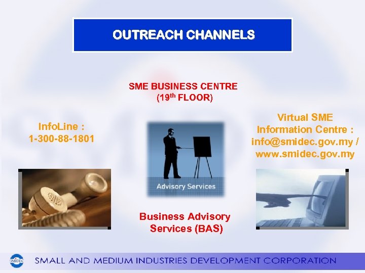 OUTREACH CHANNELS SME BUSINESS CENTRE (19 th FLOOR) Virtual SME Information Centre : info@smidec.