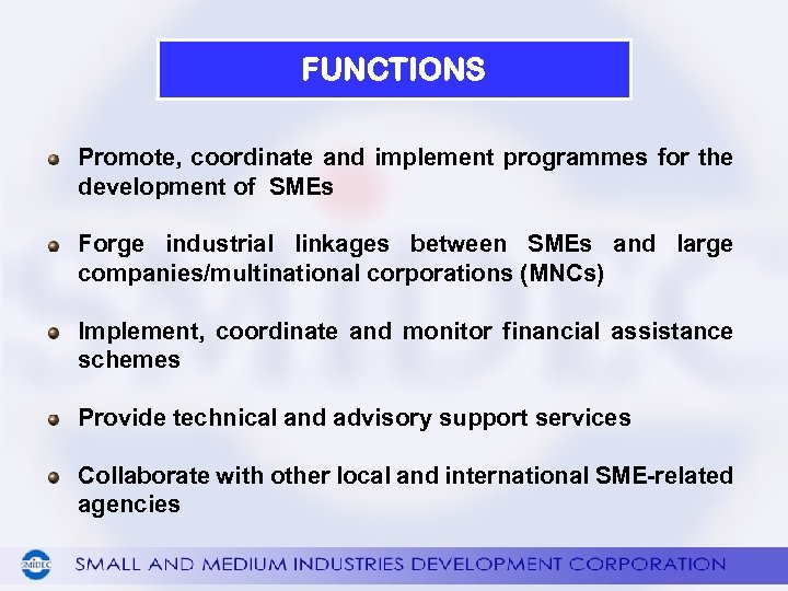 FUNCTIONS Promote, coordinate and implement programmes for the development of SMEs Forge industrial linkages