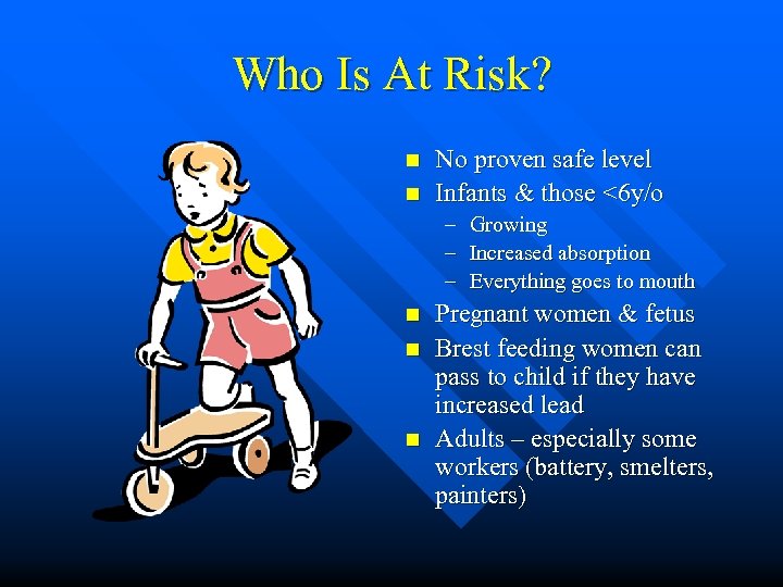 Who Is At Risk? n n No proven safe level Infants & those <6