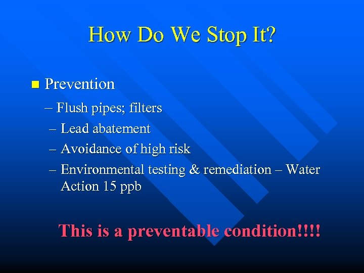 How Do We Stop It? n Prevention – Flush pipes; filters – Lead abatement