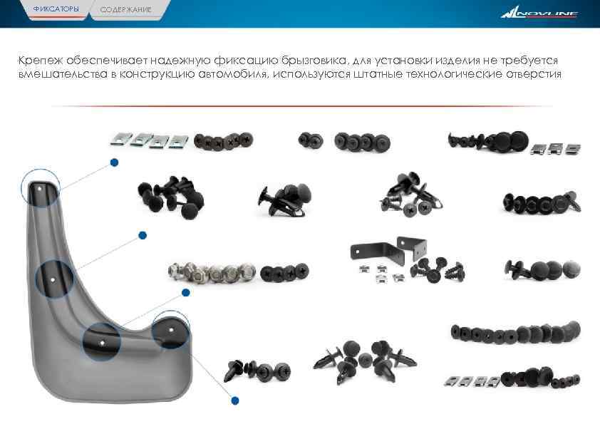 ФИКСАТОРЫ СОДЕРЖАНИЕ Крепеж обеспечивает надежную фиксацию брызговика, для установки изделия не требуется вмешательства в