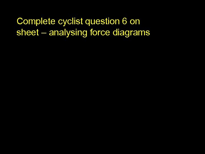 Complete cyclist question 6 on sheet – analysing force diagrams 