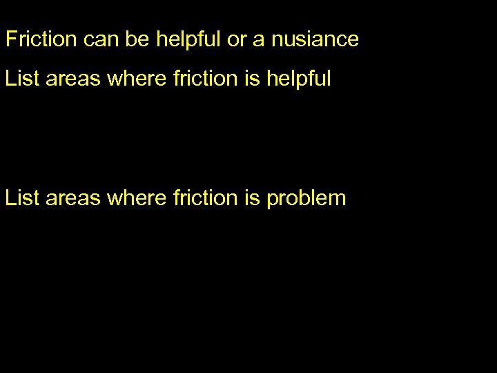 Friction can be helpful or a nusiance List areas where friction is helpful List