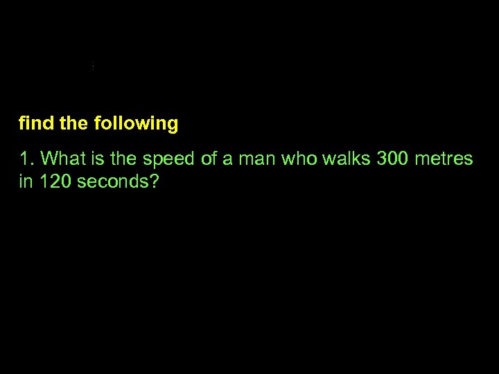 find the following 1. What is the speed of a man who walks 300