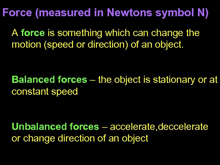 Force (measured in Newtons symbol N) A force is something which can change the