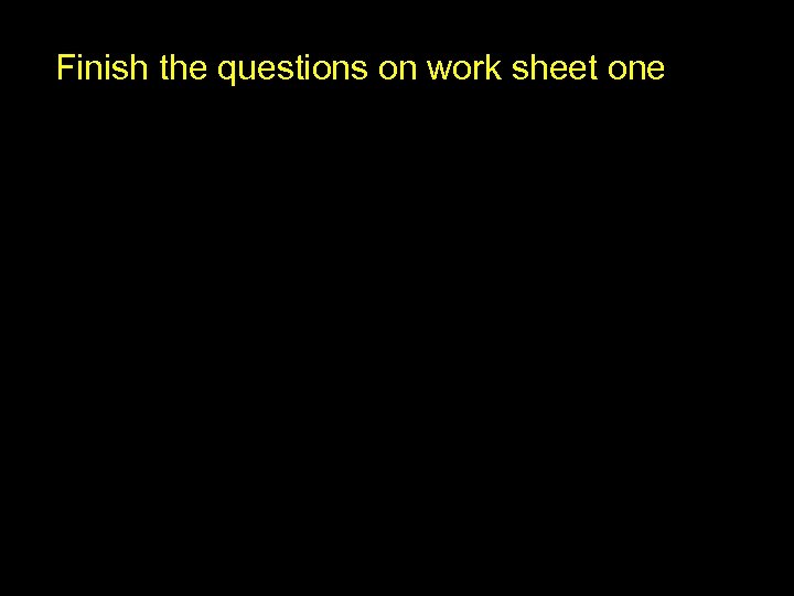 Finish the questions on work sheet one 