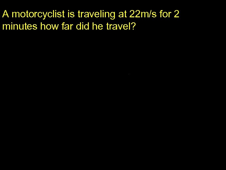 A motorcyclist is traveling at 22 m/s for 2 minutes how far did he