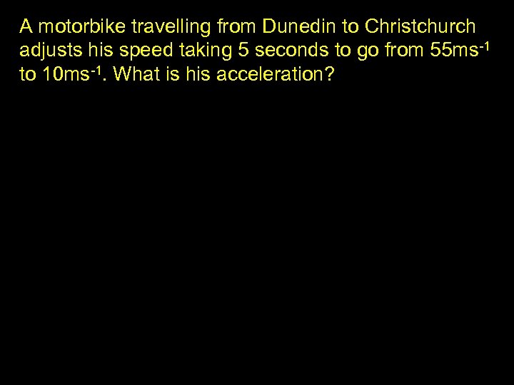 A motorbike travelling from Dunedin to Christchurch adjusts his speed taking 5 seconds to