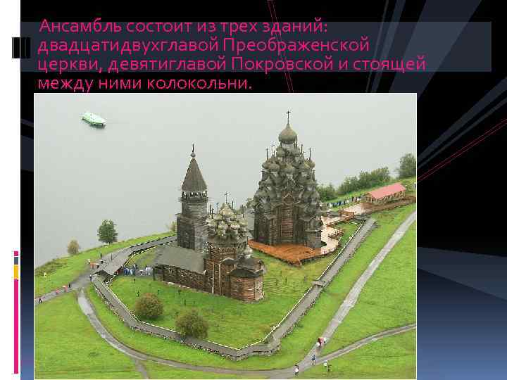 Ансамбль состоит из трех зданий: двадцатидвухглавой Преображенской церкви, девятиглавой Покровской и стоящей между ними