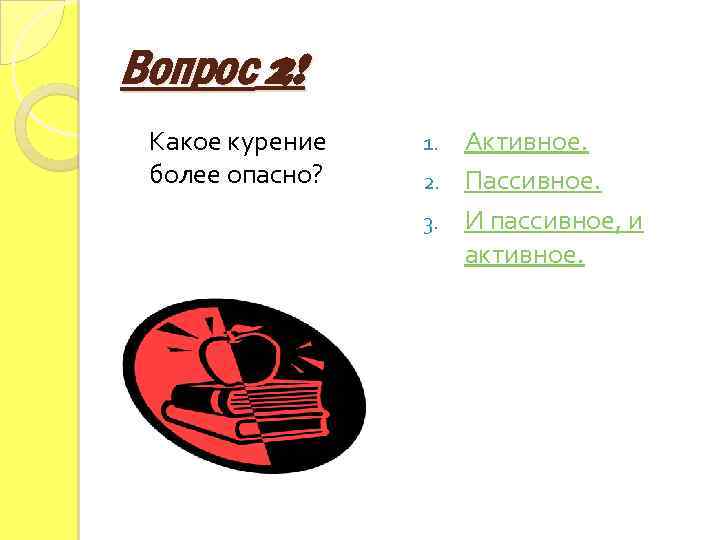 Вопрос 2! Какое курение более опасно? Активное. 2. Пассивное. 3. И пассивное, и активное.