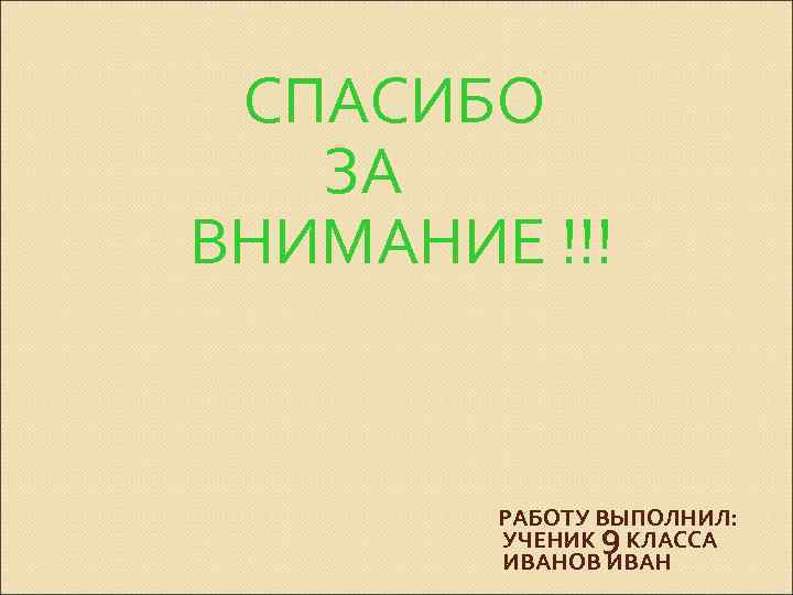 СПАСИБО ЗА ВНИМАНИЕ !!! РАБОТУ ВЫПОЛНИЛ: УЧЕНИК 9 КЛАССА ИВАНОВ ИВАН 